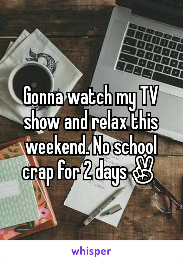 Gonna watch my TV show and relax this weekend. No school crap for 2 days✌