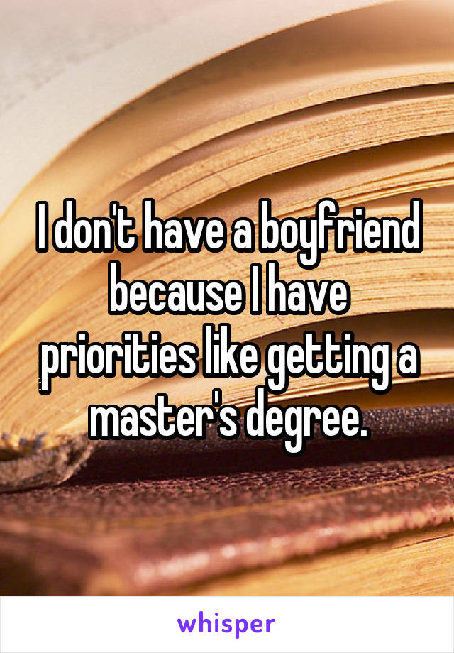 I don't have a boyfriend because I have priorities like getting a master's degree.