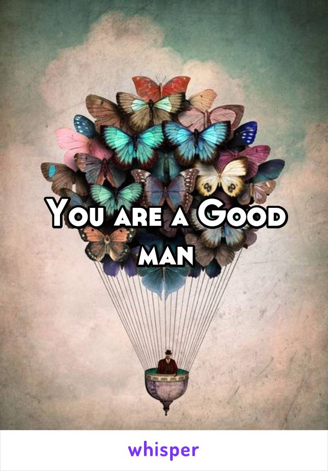 You are a Good man