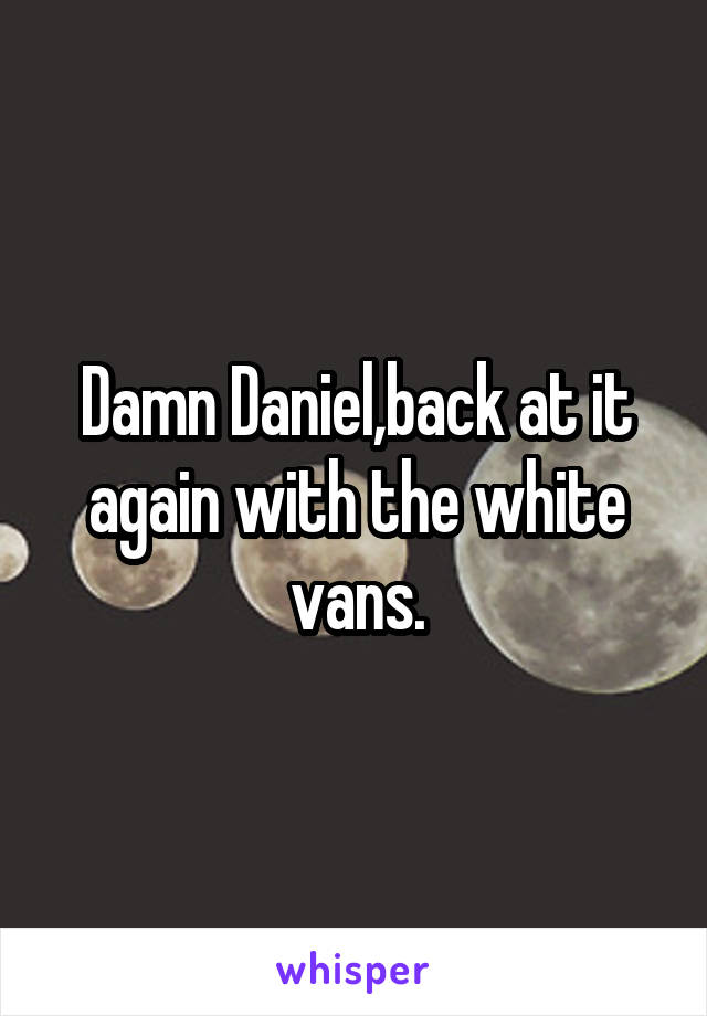 Damn Daniel,back at it again with the white vans.