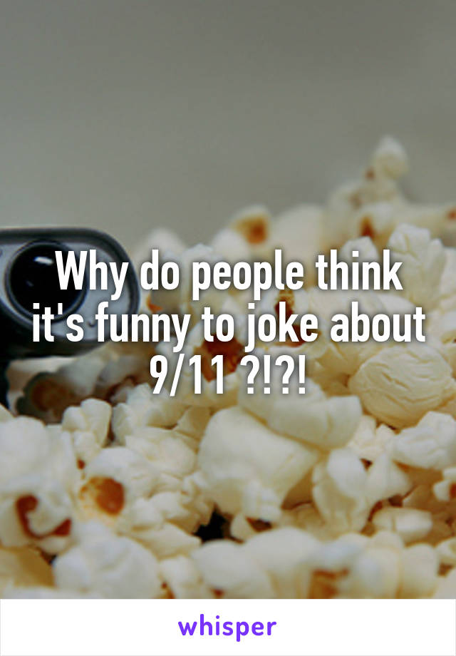 Why do people think it's funny to joke about 9/11 ?!?!