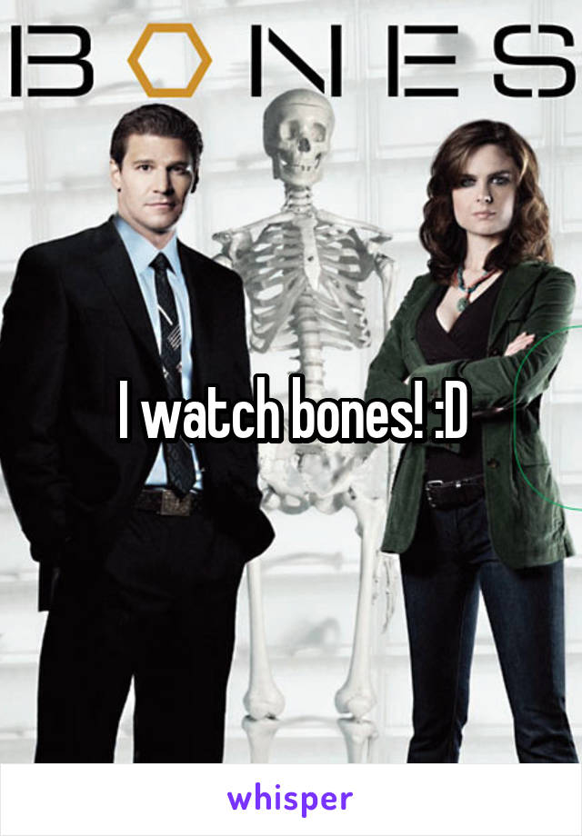 I watch bones! :D