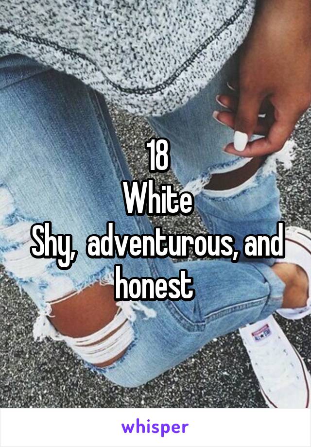 18
White
Shy,  adventurous, and honest 