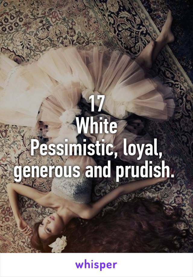 17
White
Pessimistic, loyal, generous and prudish. 