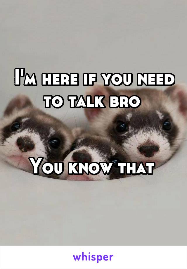 I'm here if you need to talk bro 


You know that 
