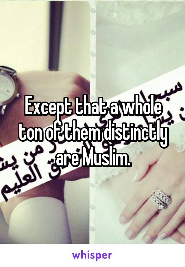Except that a whole ton of them distinctly are Muslim.
