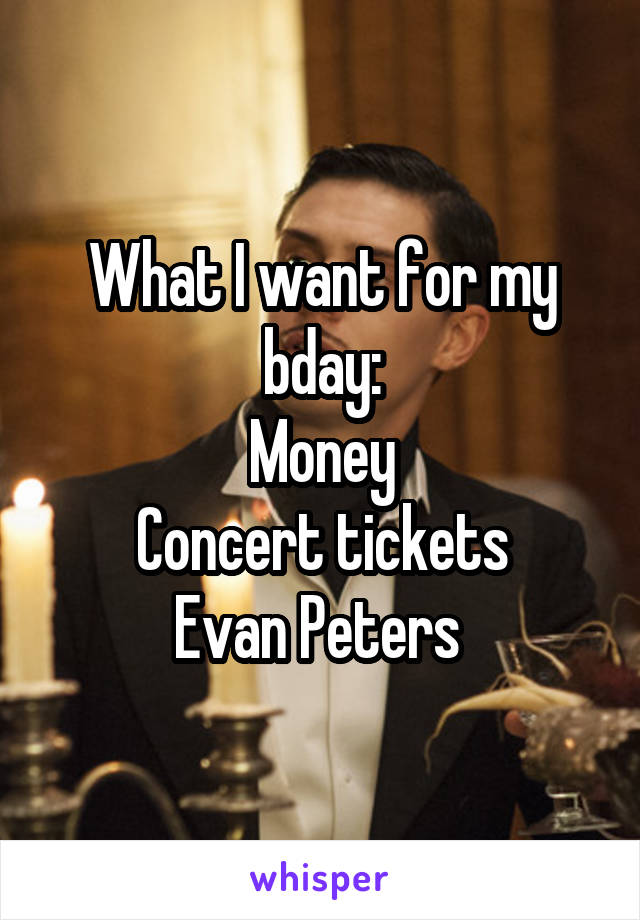 What I want for my bday:
Money
Concert tickets
Evan Peters 