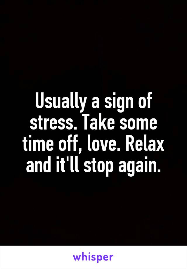 Usually a sign of stress. Take some time off, love. Relax and it'll stop again.