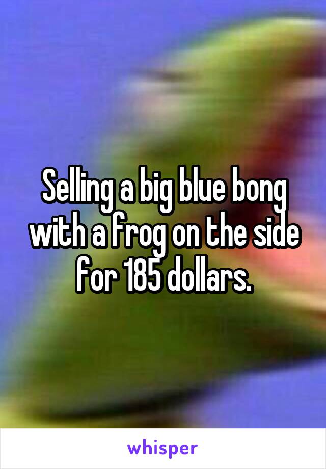 Selling a big blue bong with a frog on the side for 185 dollars.