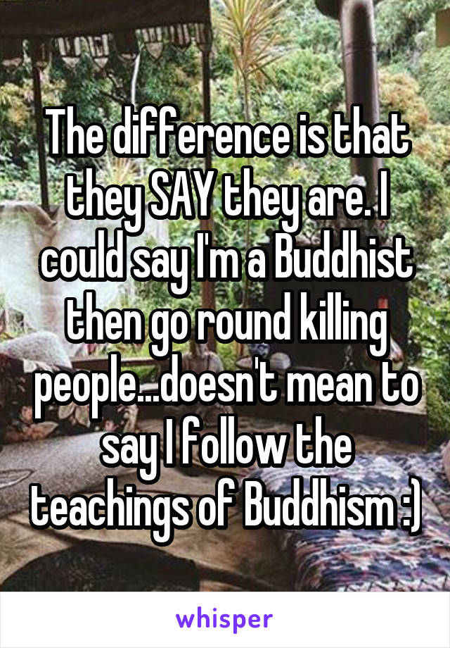 The difference is that they SAY they are. I could say I'm a Buddhist then go round killing people...doesn't mean to say I follow the teachings of Buddhism :)