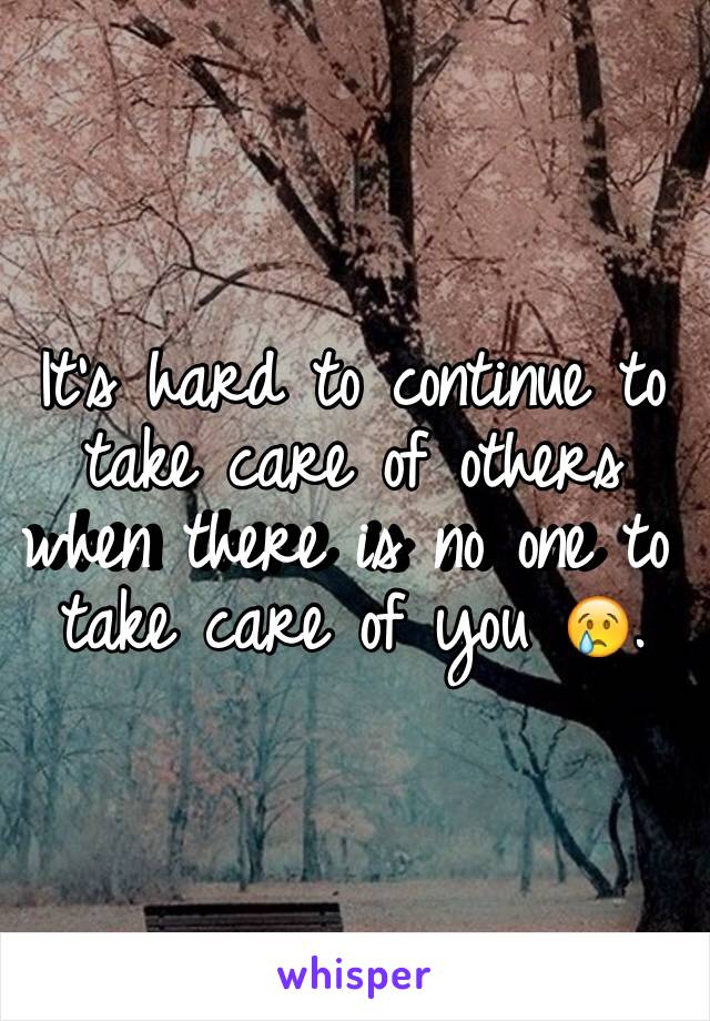 It's hard to continue to take care of others when there is no one to take care of you 😢. 