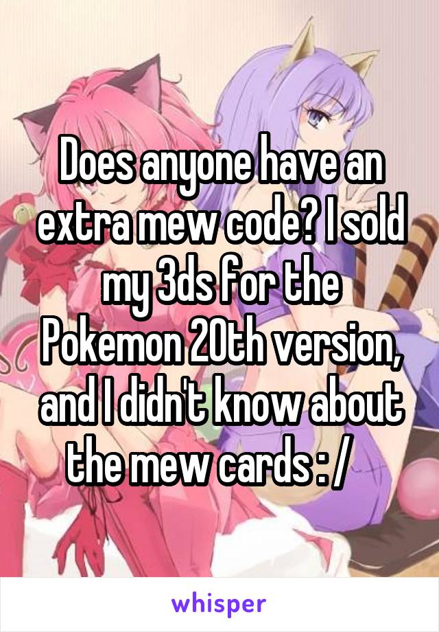 Does anyone have an extra mew code? I sold my 3ds for the Pokemon 20th version, and I didn't know about the mew cards : /   