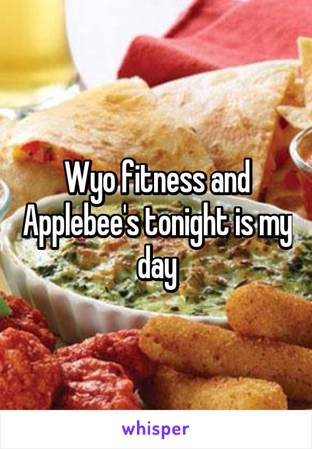 Wyo fitness and Applebee's tonight is my day