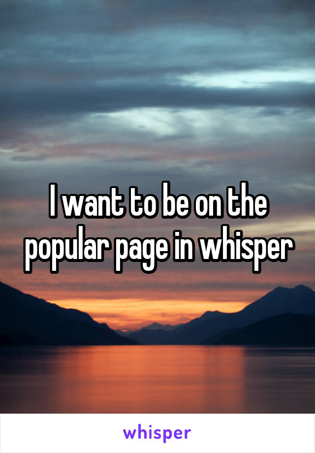 I want to be on the popular page in whisper