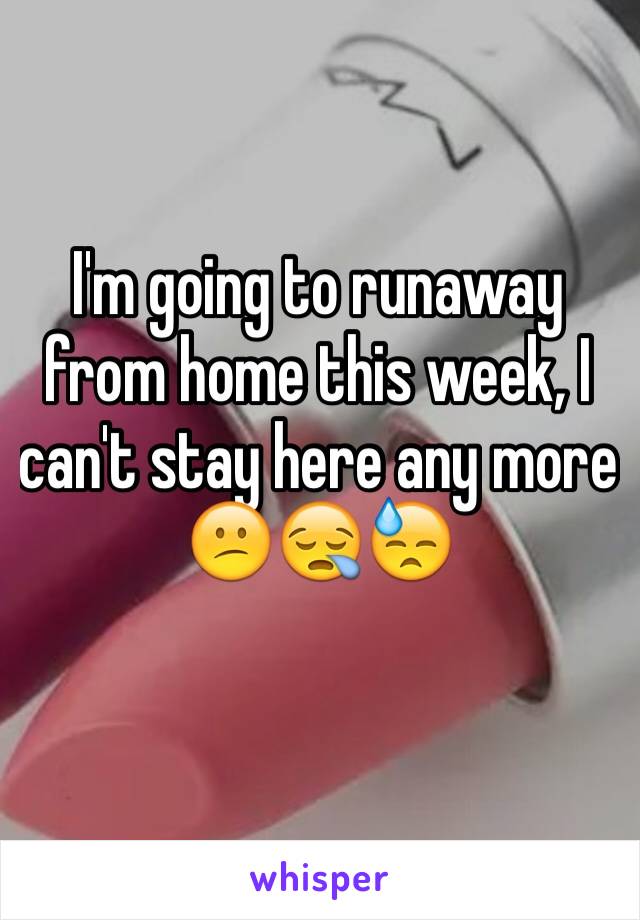 I'm going to runaway from home this week, I can't stay here any more 😕😪😓