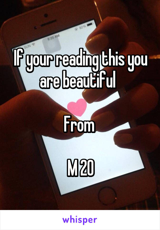 If your reading this you are beautiful  

From 

M 20