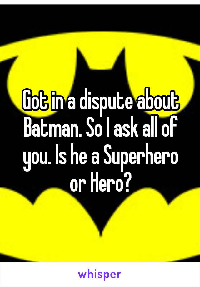 Got in a dispute about Batman. So I ask all of you. Is he a Superhero or Hero?