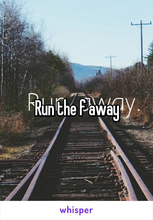 Run the f away