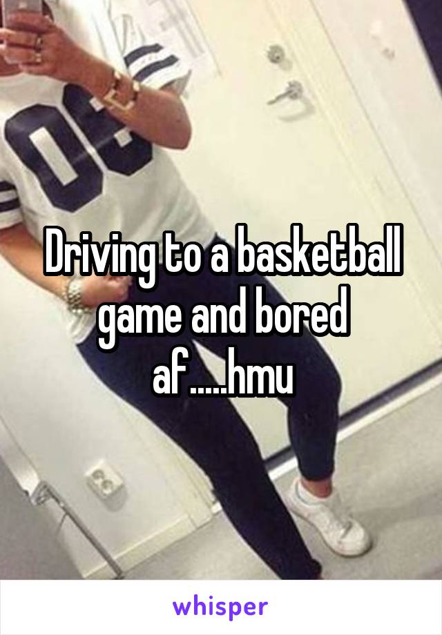 Driving to a basketball game and bored af.....hmu