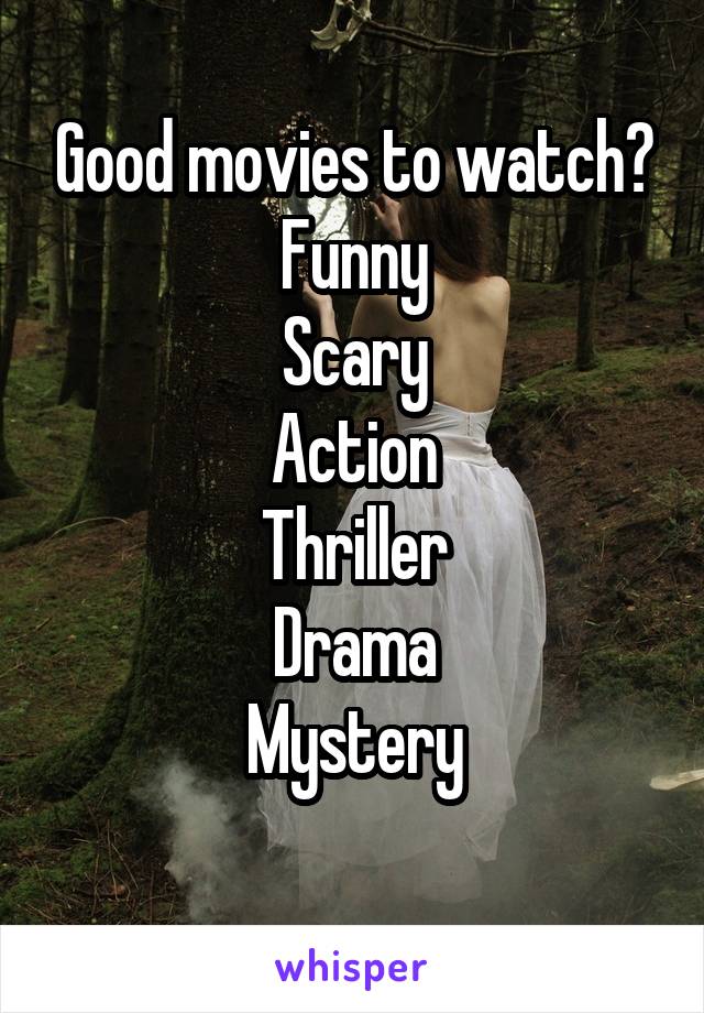 Good movies to watch?
Funny
Scary
Action
Thriller
Drama
Mystery
