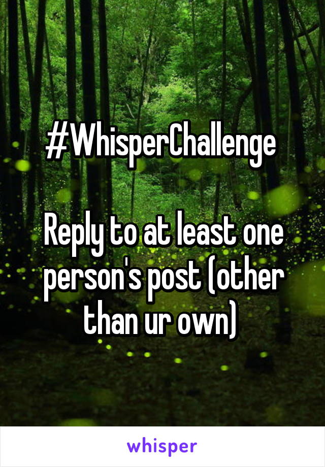 #WhisperChallenge 

Reply to at least one person's post (other than ur own) 