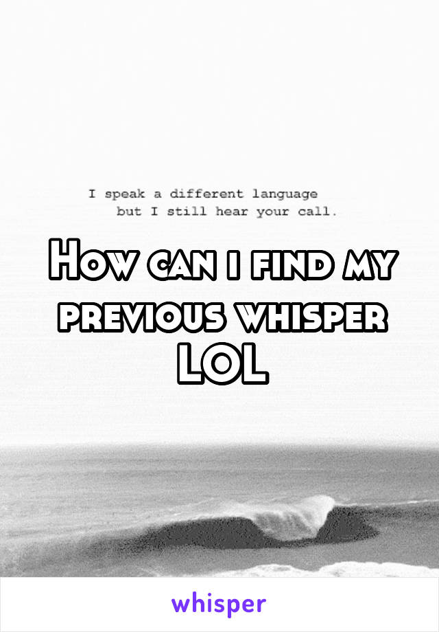 How can i find my previous whisper LOL