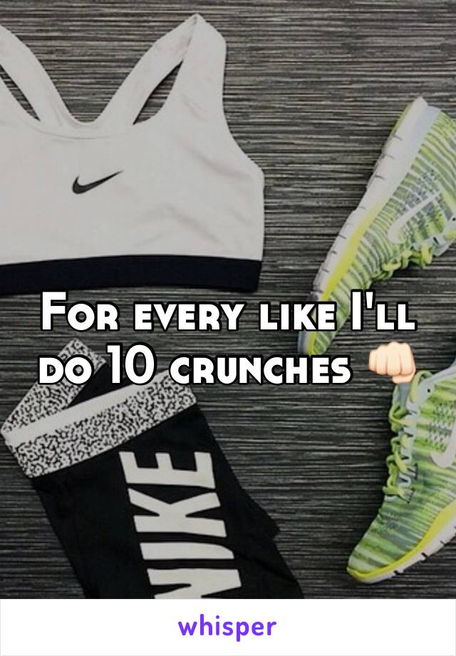 For every like I'll do 10 crunches 👊🏻