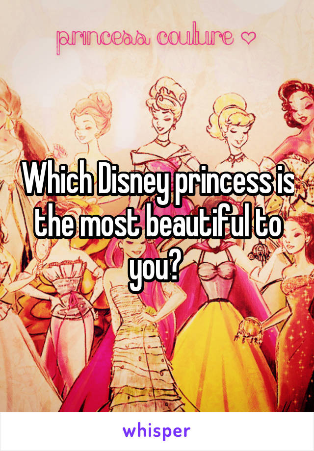 Which Disney princess is the most beautiful to you? 