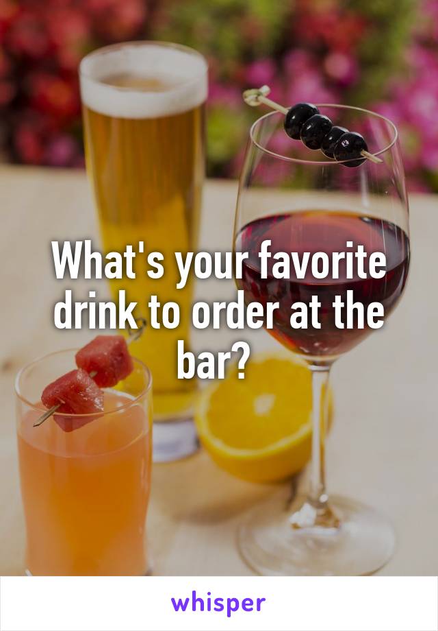 What's your favorite drink to order at the bar? 