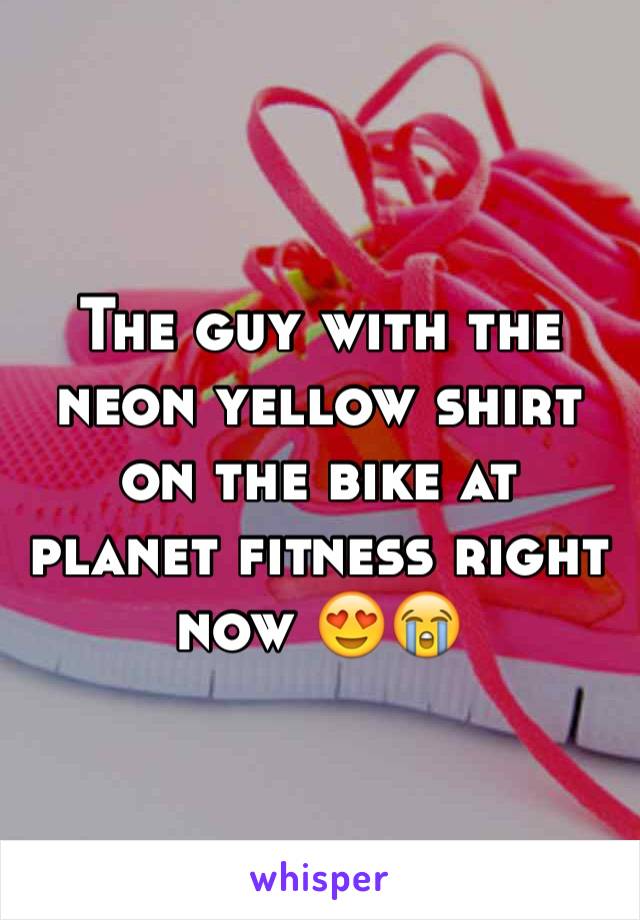 The guy with the neon yellow shirt on the bike at planet fitness right now 😍😭