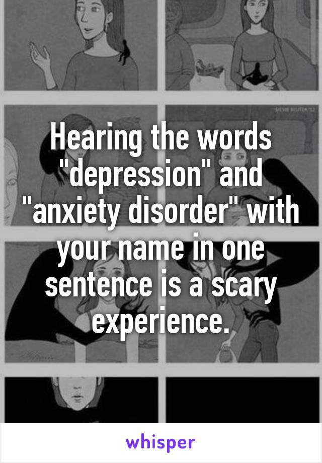 Hearing the words "depression" and "anxiety disorder" with your name in one sentence is a scary experience.