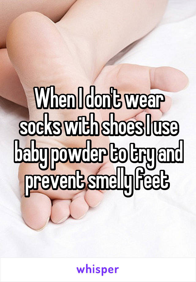 When I don't wear socks with shoes I use baby powder to try and prevent smelly feet 