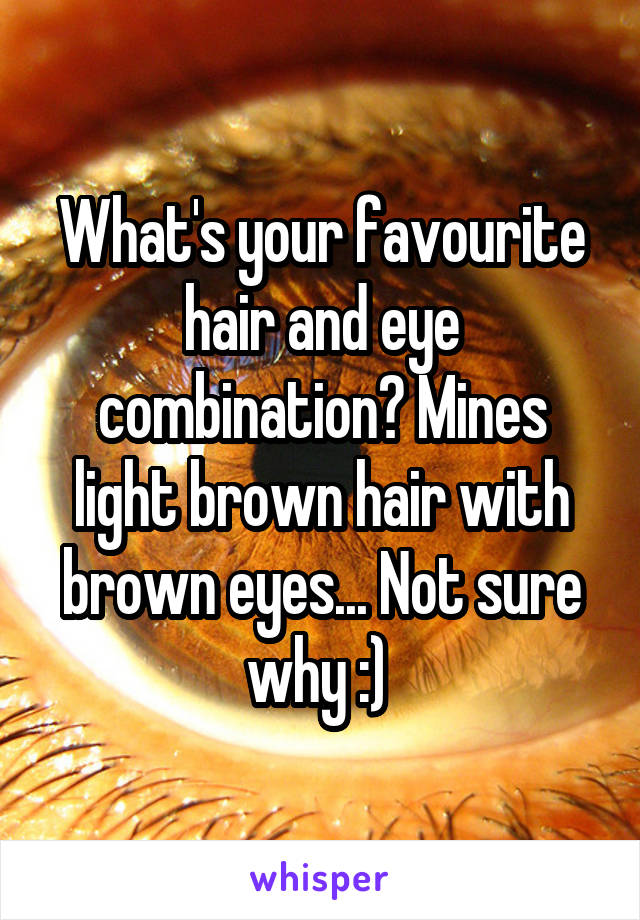 What's your favourite hair and eye combination? Mines light brown hair with brown eyes... Not sure why :) 