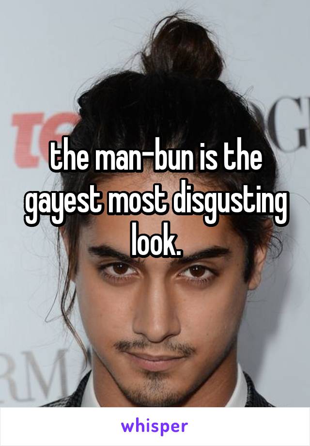 the man-bun is the gayest most disgusting look.
