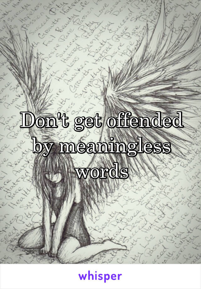 Don't get offended by meaningless words