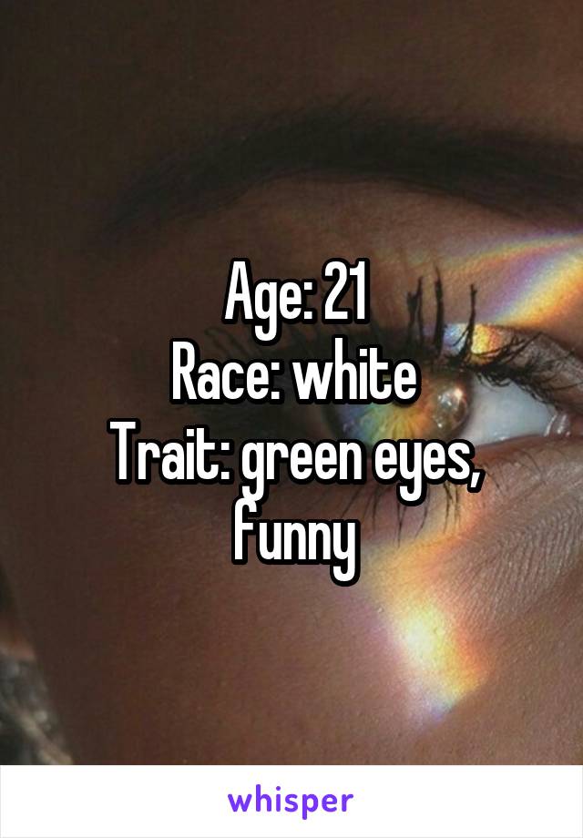 Age: 21
Race: white
Trait: green eyes, funny