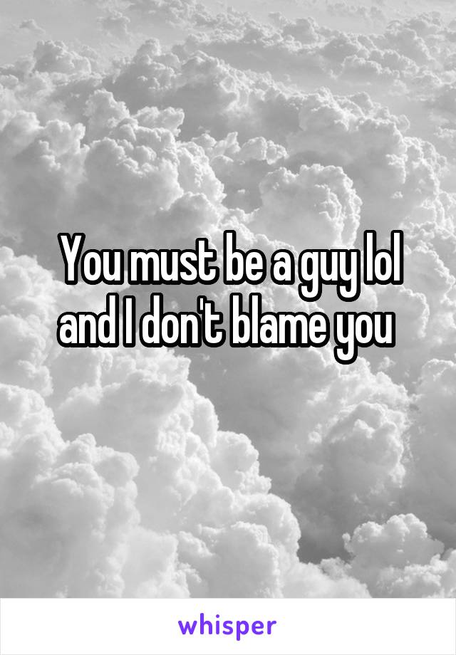 You must be a guy lol and I don't blame you 
