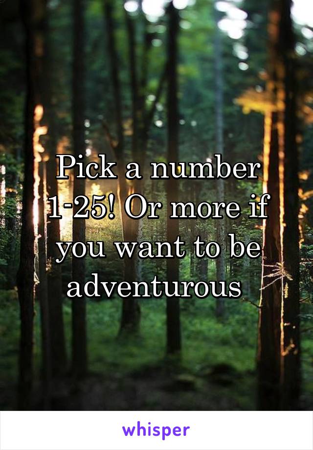 Pick a number 1-25! Or more if you want to be adventurous 