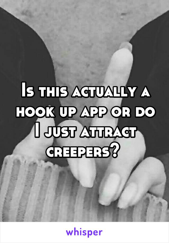 Is this actually a hook up app or do I just attract creepers? 