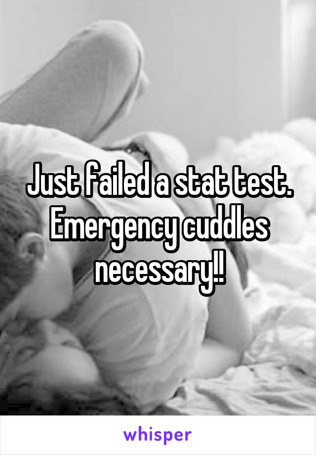 Just failed a stat test. Emergency cuddles necessary!!