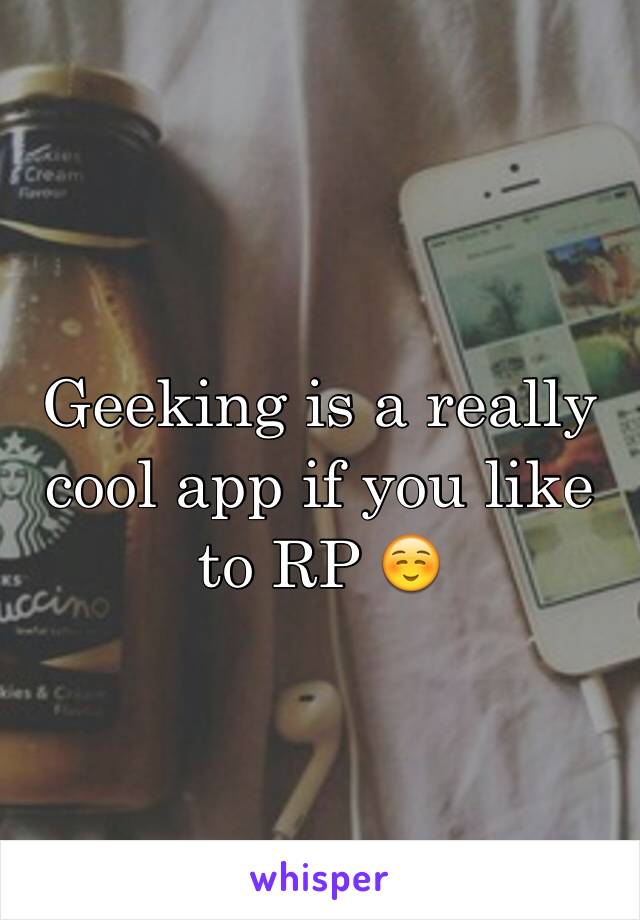 Geeking is a really cool app if you like to RP ☺️