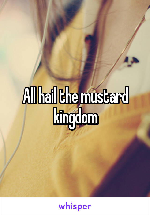 All hail the mustard kingdom