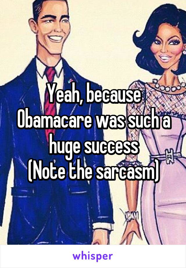 Yeah, because Obamacare was such a huge success
(Note the sarcasm)