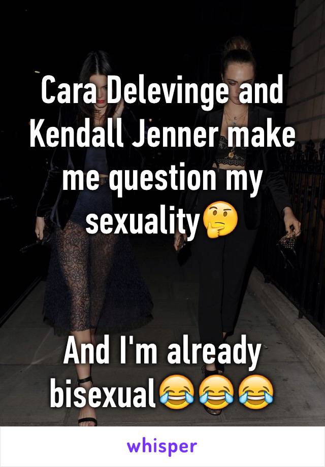 Cara Delevinge and Kendall Jenner make me question my sexuality🤔


And I'm already bisexual😂😂😂