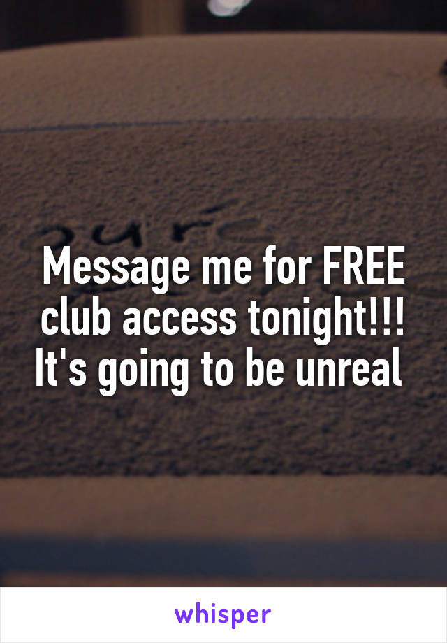 Message me for FREE club access tonight!!! It's going to be unreal 