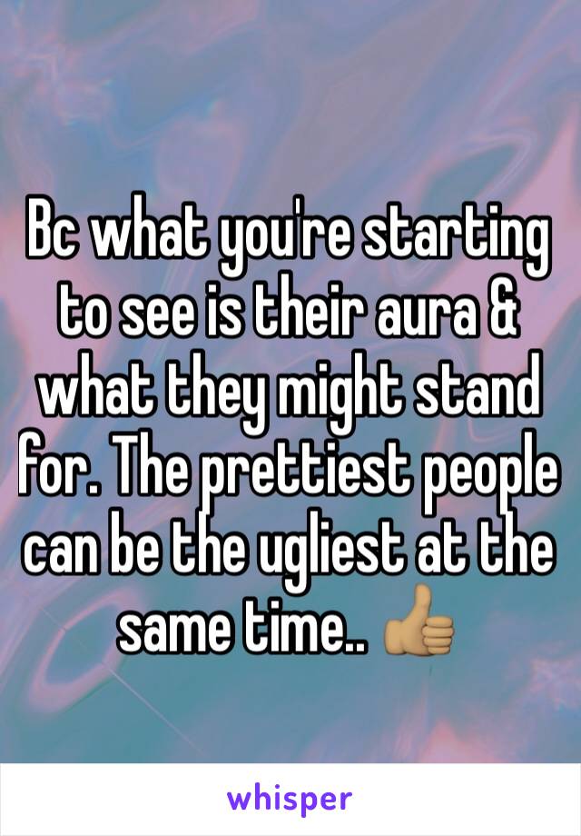 Bc what you're starting to see is their aura & what they might stand for. The prettiest people can be the ugliest at the same time.. 👍🏽