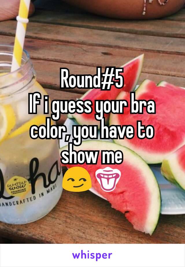 Round#5
If i guess your bra color, you have to show me
😏👅