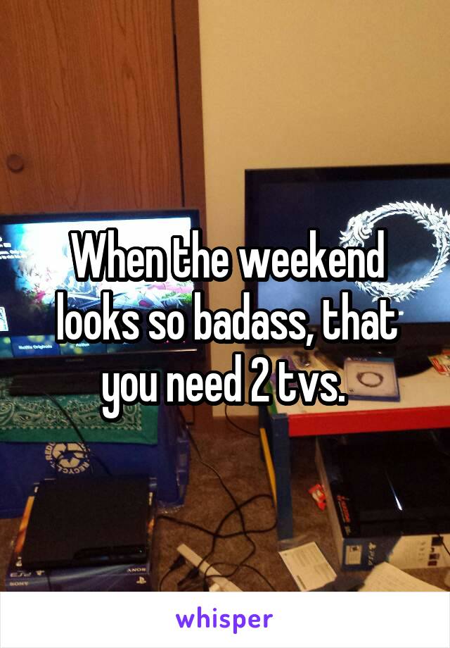 When the weekend looks so badass, that you need 2 tvs. 