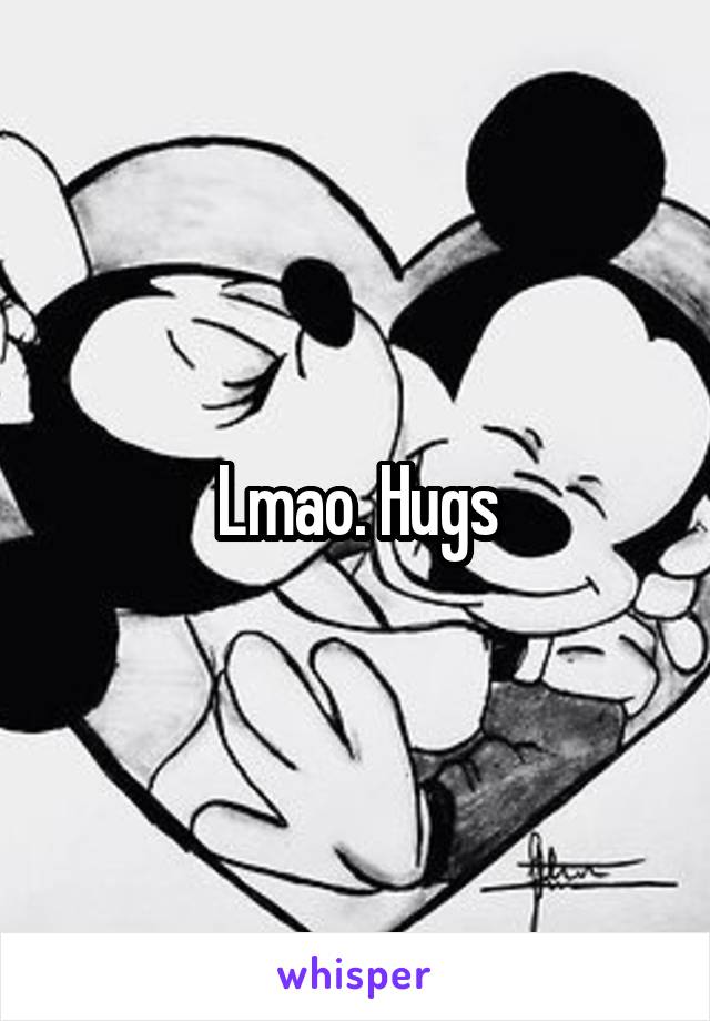 Lmao. Hugs