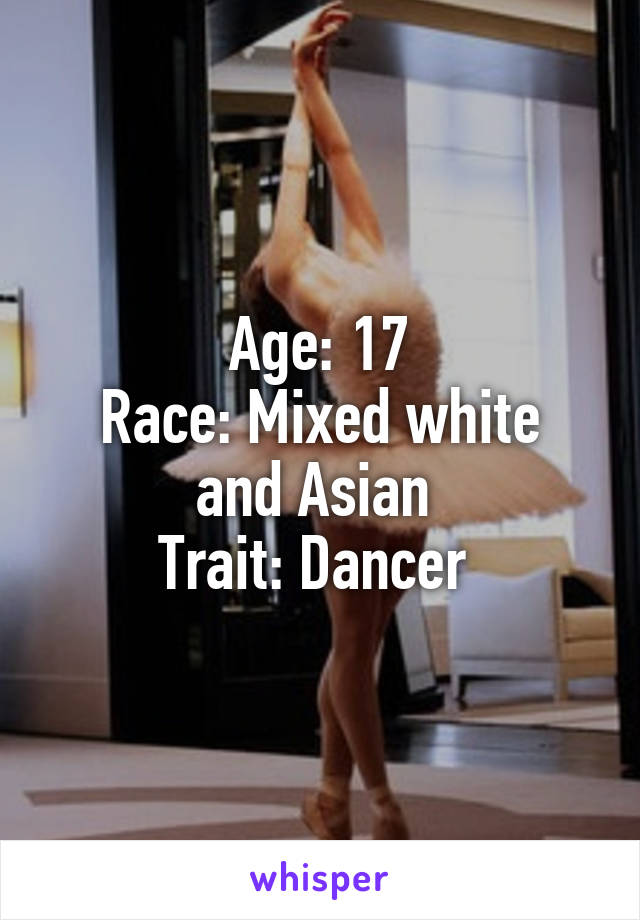 Age: 17
Race: Mixed white and Asian 
Trait: Dancer 